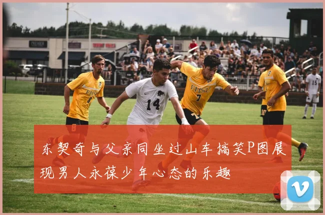 东契奇与父亲同坐过山车搞笑P图展现男人永葆少年心态的乐趣