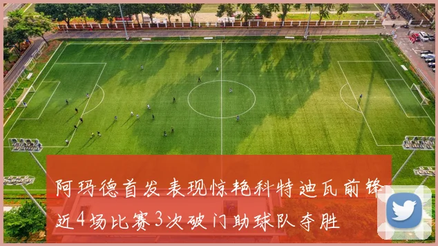 阿玛德首发表现惊艳科特迪瓦前锋近4场比赛3次破门助球队夺胜