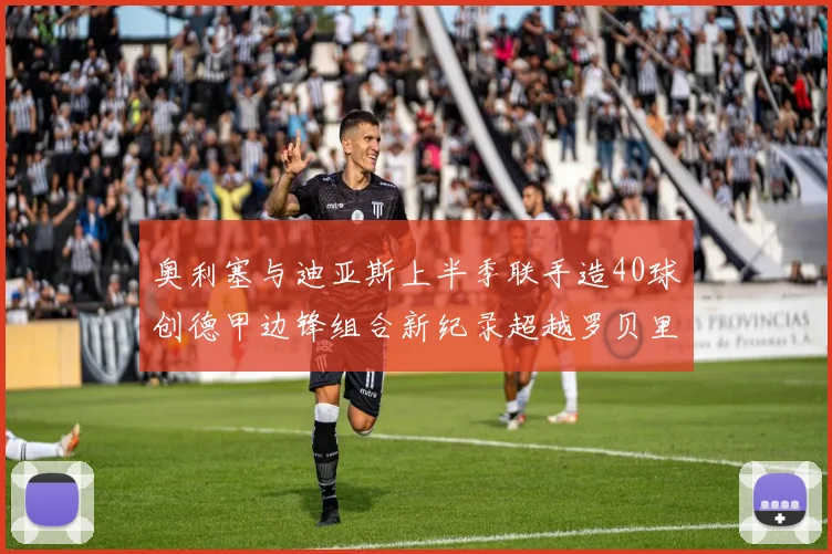 奥利塞与迪亚斯上半季联手造40球创德甲边锋组合新纪录超越罗贝里