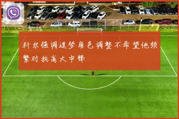 科尔强调追梦角色调整不希望他频繁对抗高大中锋