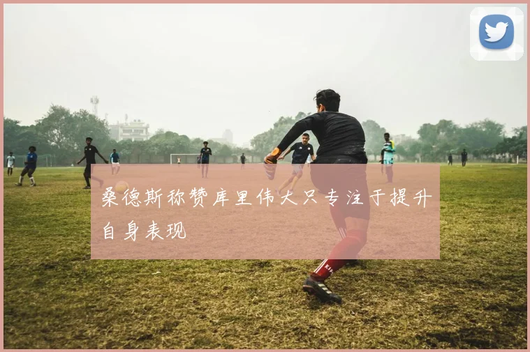 桑德斯称赞库里伟大只专注于提升自身表现