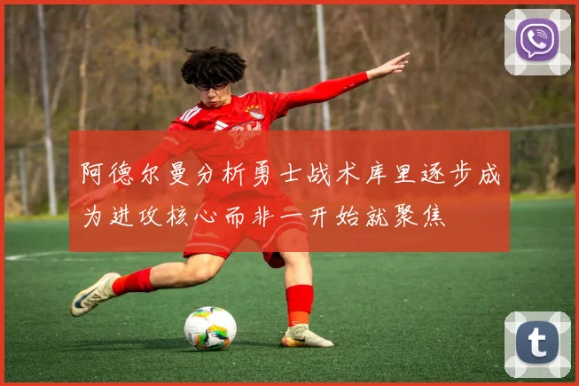 阿德尔曼分析勇士战术库里逐步成为进攻核心而非一开始就聚焦