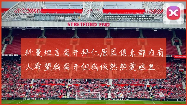 科曼坦言离开拜仁原因俱乐部内有人希望我离开但我依然热爱这里