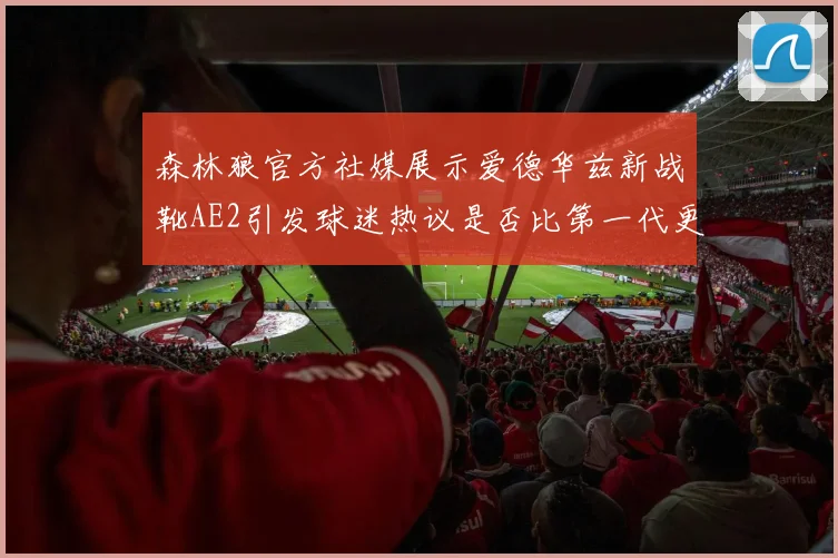 森林狼官方社媒展示爱德华兹新战靴AE2引发球迷热议是否比第一代更出色