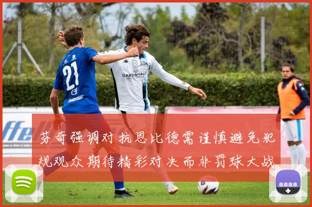 芬奇强调对抗恩比德需谨慎避免犯规观众期待精彩对决而非罚球大战