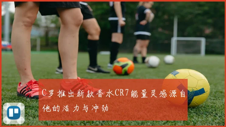 C罗推出新款香水CR7能量灵感源自他的活力与冲劲