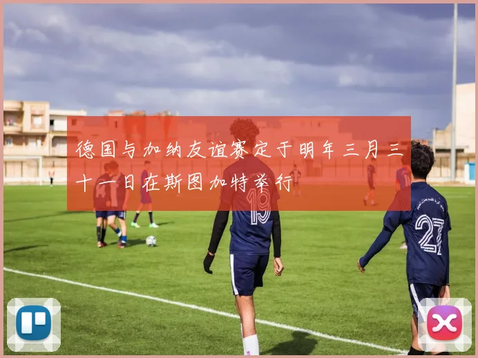 德国与加纳友谊赛定于明年三月三十一日在斯图加特举行