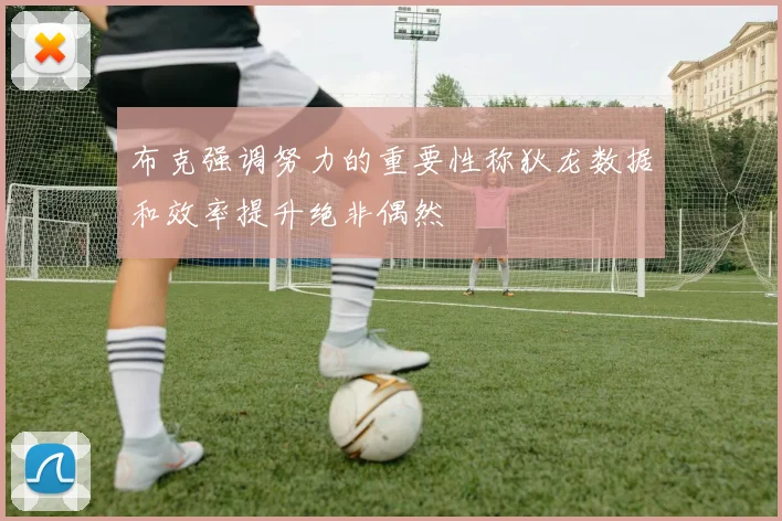 布克强调努力的重要性称狄龙数据和效率提升绝非偶然