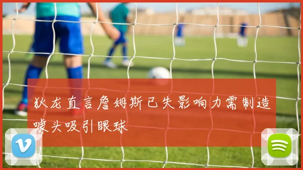 狄龙直言詹姆斯已失影响力需制造噱头吸引眼球