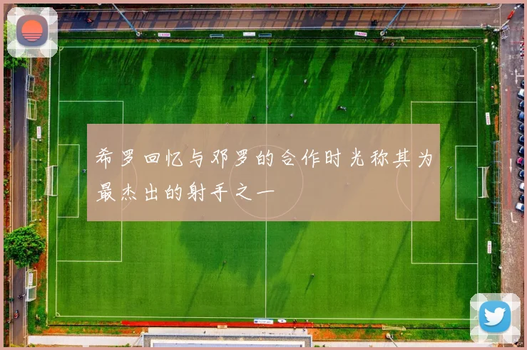 希罗回忆与邓罗的合作时光称其为最杰出的射手之一