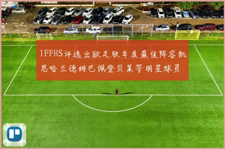 IFFHS评选出欧足联年度最佳阵容凯恩哈兰德姆巴佩登贝莱等明星球员入选