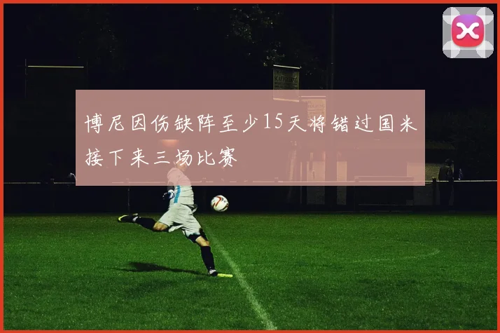 博尼因伤缺阵至少15天将错过国米接下来三场比赛