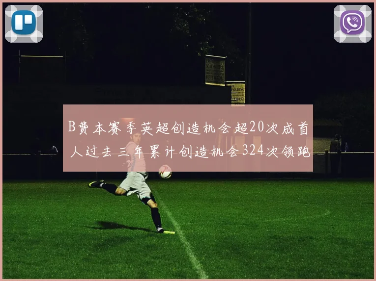 B费本赛季英超创造机会超20次成首人过去三年累计创造机会324次领跑同期
