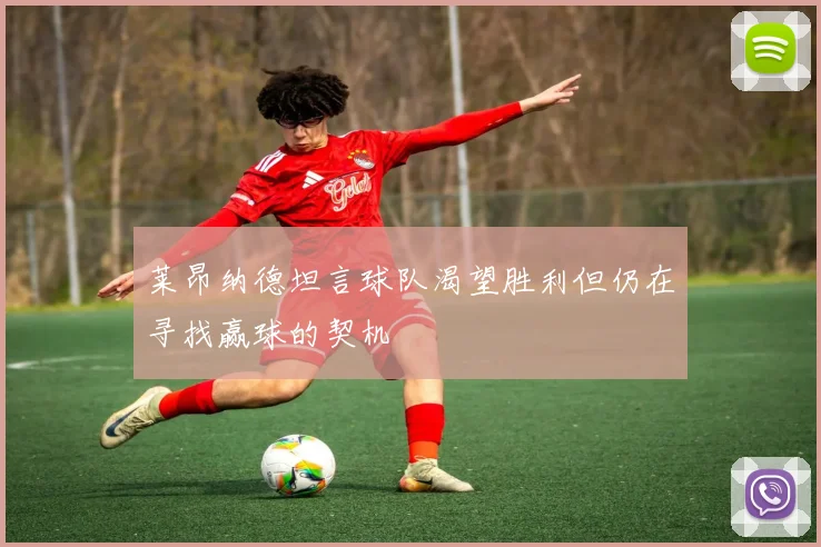 莱昂纳德坦言球队渴望胜利但仍在寻找赢球的契机