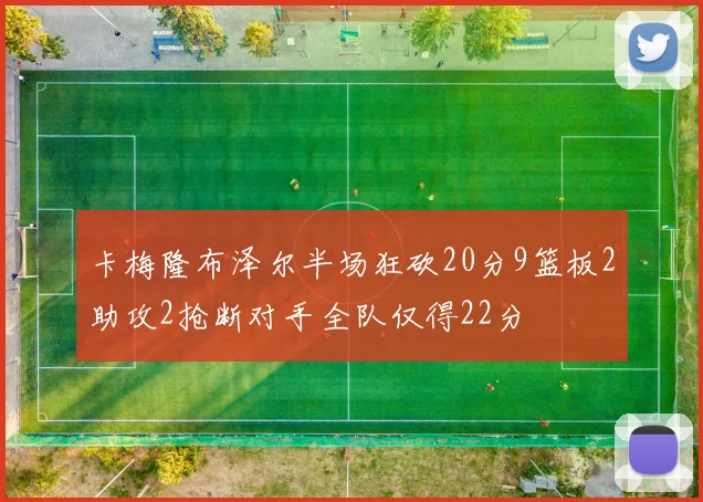 卡梅隆布泽尔半场狂砍20分9篮板2助攻2抢断对手全队仅得22分