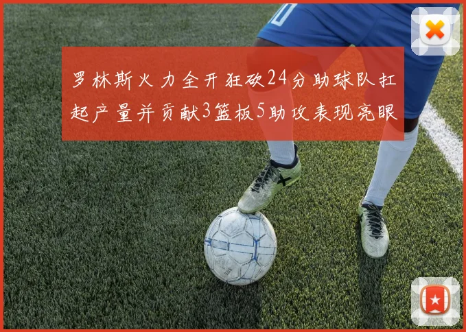 罗林斯火力全开狂砍24分助球队扛起产量并贡献3篮板5助攻表现亮眼