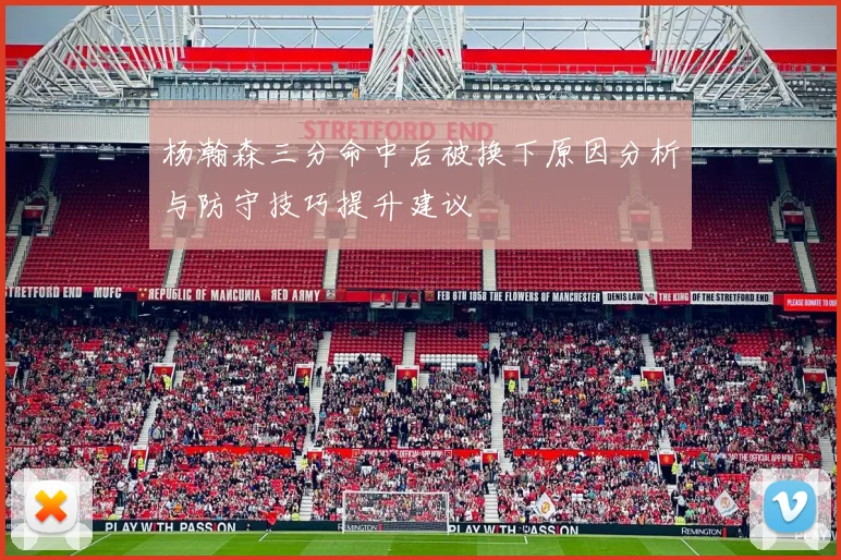 杨瀚森三分命中后被换下原因分析与防守技巧提升建议
