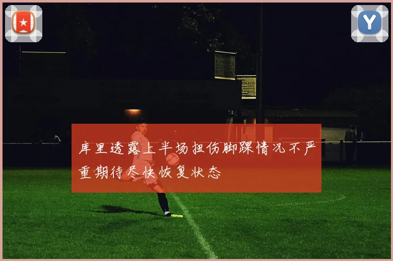 库里透露上半场扭伤脚踝情况不严重期待尽快恢复状态