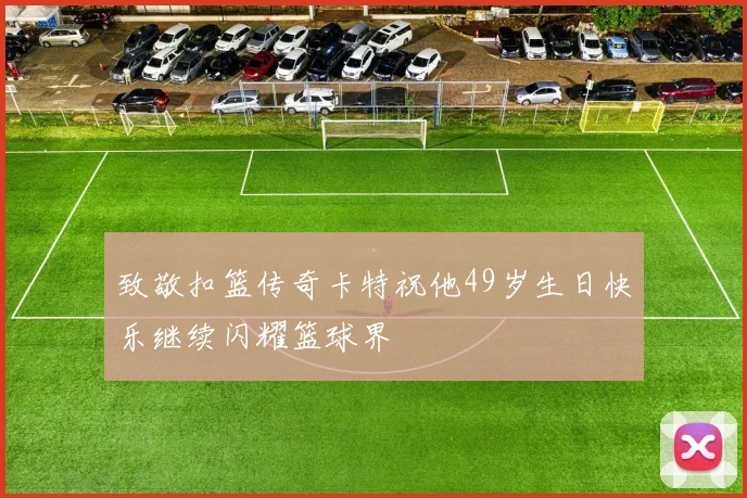 致敬扣篮传奇卡特祝他49岁生日快乐继续闪耀篮球界