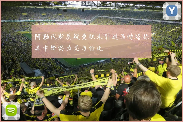 阿勒代斯质疑曼联未引进马特塔称其中锋实力无与伦比