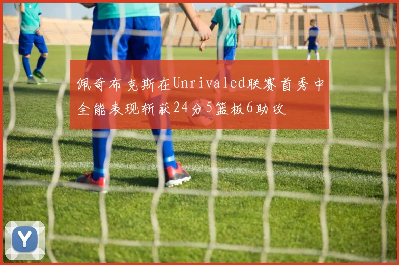 佩奇布克斯在Unrivaled联赛首秀中全能表现斩获24分5篮板6助攻